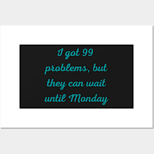 I Got 99 Problems But They Can Wait Until Monday Posters and Art